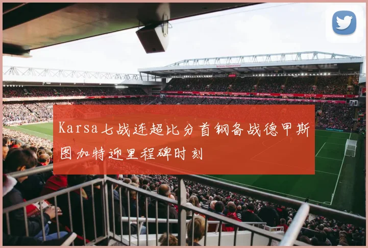 Karsa七战连超比分首钢备战德甲斯图加特迎里程碑时刻